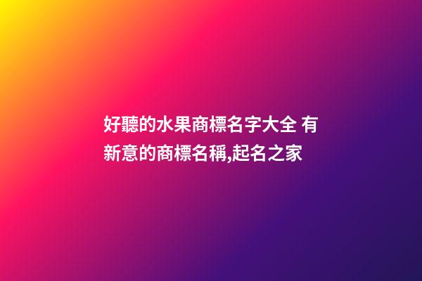 好聽的水果商標名字大全 有新意的商標名稱,起名之家-第1張-商標起名-玄機派